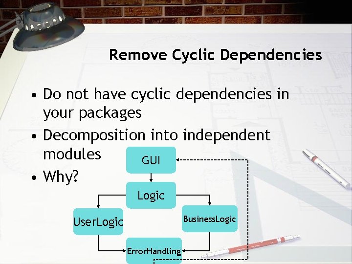 Remove Cyclic Dependencies • Do not have cyclic dependencies in your packages • Decomposition