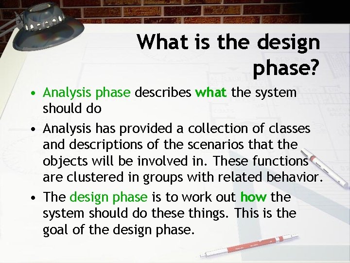 What is the design phase? • Analysis phase describes what the system should do