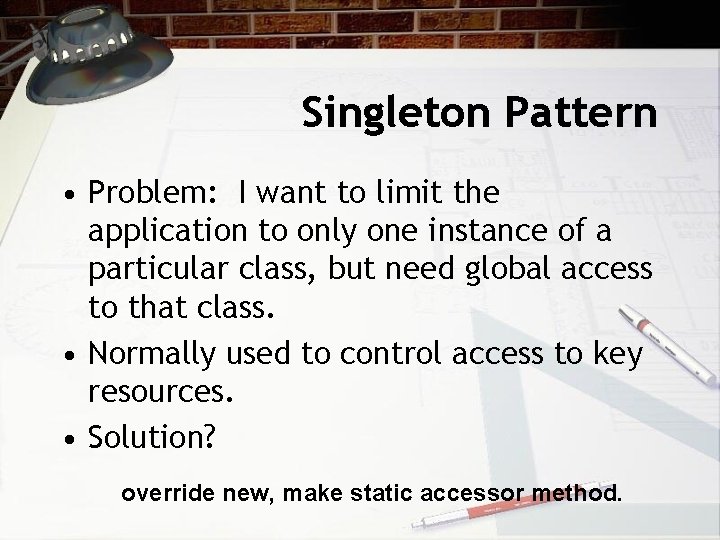 Singleton Pattern • Problem: I want to limit the application to only one instance
