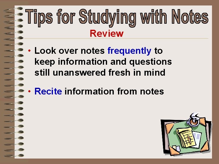 Review • Look over notes frequently to keep information and questions still unanswered fresh
