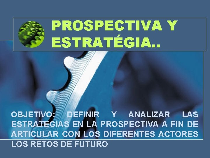 PROSPECTIVA Y ESTRATÉGIA. . OBJETIVO: DEFINIR Y ANALIZAR LAS ESTRATEGIAS EN LA PROSPECTIVA A