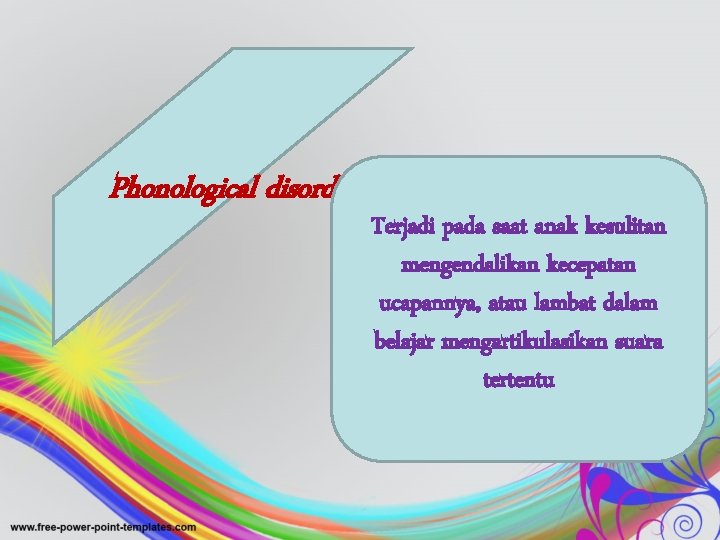 Phonological disorder Terjadi pada saat anak kesulitan mengendalikan kecepatan ucapannya, atau lambat dalam belajar
