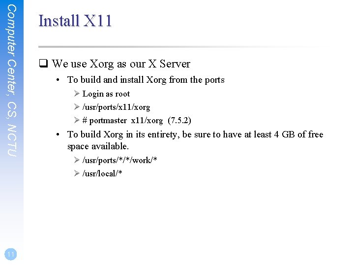 Computer Center, CS, NCTU 11 Install X 11 q We use Xorg as our