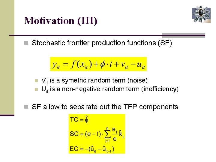 Motivation (III) n Stochastic frontier production functions (SF) n n Vit is a symetric