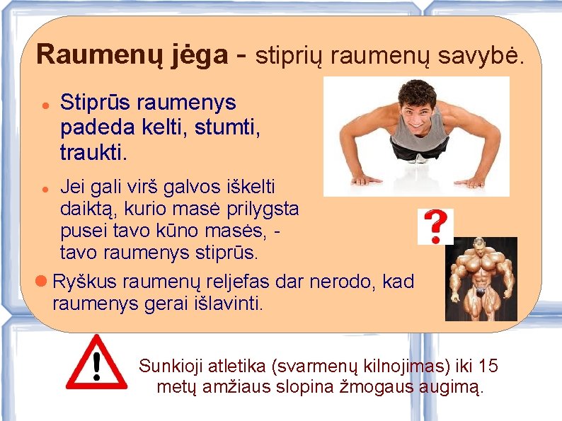 Raumenų jėga - stiprių raumenų savybė. Stiprūs raumenys padeda kelti, stumti, traukti. Jei gali