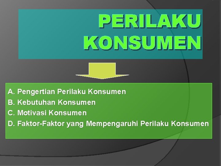 PERILAKU KONSUMEN A. Pengertian Perilaku Konsumen B. Kebutuhan Konsumen C. Motivasi Konsumen D. Faktor-Faktor