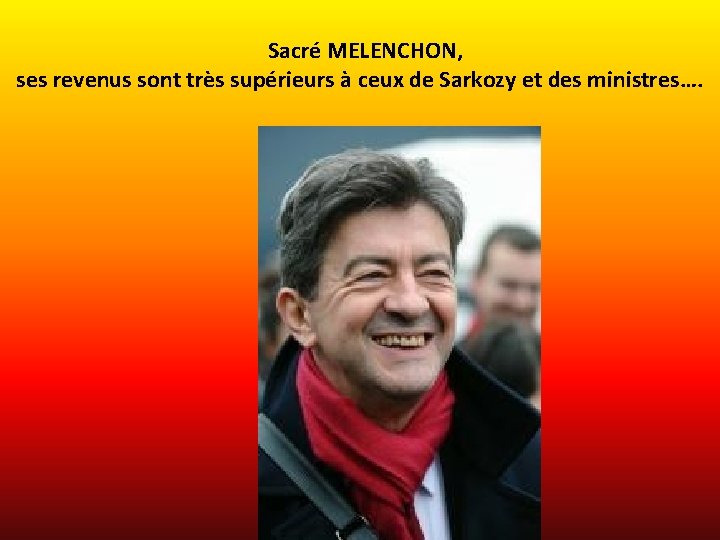 Sacré MELENCHON, ses revenus sont très supérieurs à ceux de Sarkozy et des ministres….