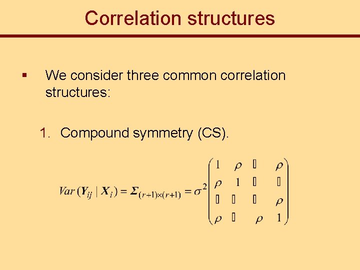 Correlation structures § We consider three common correlation structures: 1. Compound symmetry (CS). 