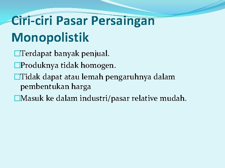 Ciri-ciri Pasar Persaingan Monopolistik �Terdapat banyak penjual. �Produknya tidak homogen. �Tidak dapat atau lemah Ciri-ciri Pasar Persaingan Monopolistik �Terdapat banyak penjual. �Produknya tidak homogen. �Tidak dapat atau lemah