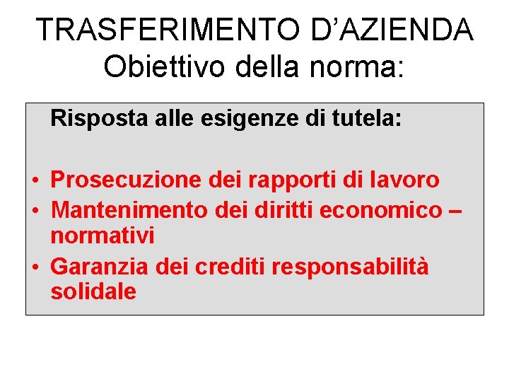 TRASFERIMENTO D’AZIENDA Obiettivo della norma: Risposta alle esigenze di tutela: • Prosecuzione dei rapporti