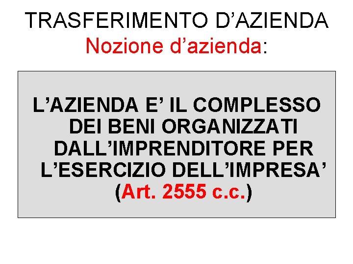 TRASFERIMENTO D’AZIENDA Nozione d’azienda: L’AZIENDA E’ IL COMPLESSO DEI BENI ORGANIZZATI DALL’IMPRENDITORE PER L’ESERCIZIO