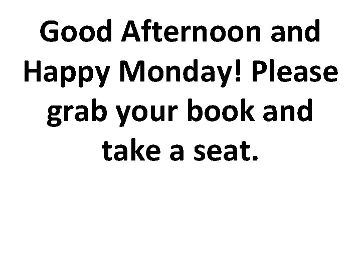 Good Afternoon and Happy Monday! Please grab your book and take a seat. 