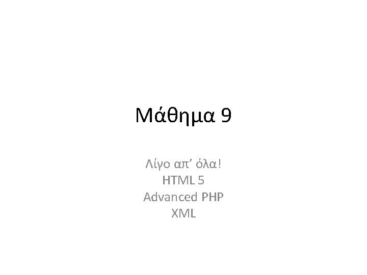 Μάθημα 9 Λίγο απ’ όλα! HTML 5 Advanced PHP XML 