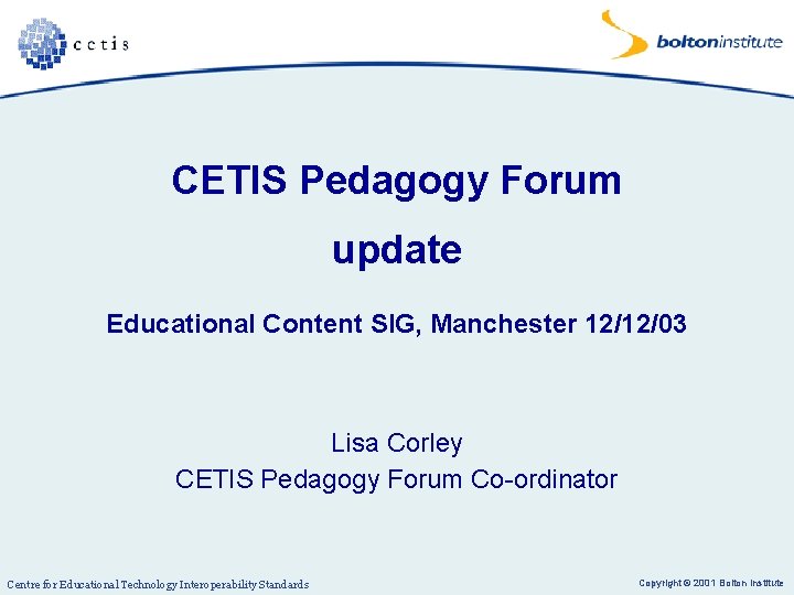 CETIS Pedagogy Forum update Educational Content SIG, Manchester 12/12/03 Lisa Corley CETIS Pedagogy Forum