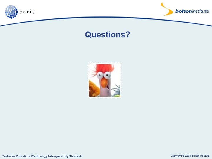 Questions? Centre for Educational Technology Interoperability Standards Copyright © 2001 Bolton Institute 