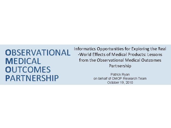 OBSERVATIONAL MEDICAL OUTCOMES PARTNERSHIP Informatics Opportunities for Exploring the Real -World Effects of Medical