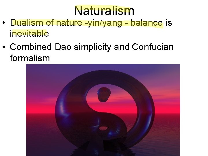 Naturalism • Dualism of nature -yin/yang - balance is inevitable • Combined Dao simplicity