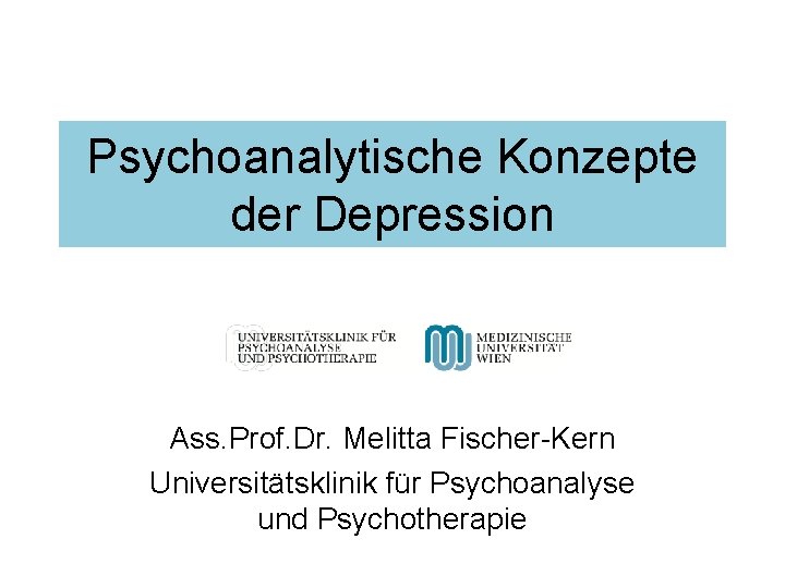 Psychoanalytische Konzepte der Depression Ass. Prof. Dr. Melitta Fischer-Kern Universitätsklinik für Psychoanalyse und Psychotherapie Psychoanalytische Konzepte der Depression Ass. Prof. Dr. Melitta Fischer-Kern Universitätsklinik für Psychoanalyse und Psychotherapie