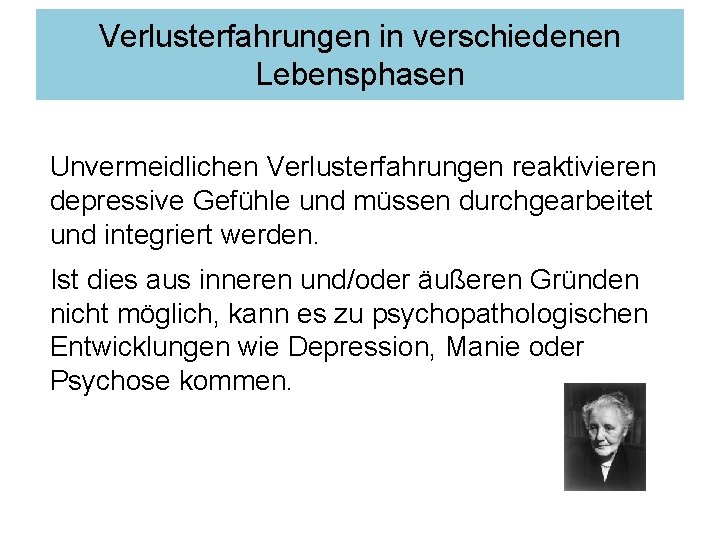 Verlusterfahrungen in verschiedenen Lebensphasen Unvermeidlichen Verlusterfahrungen reaktivieren depressive Gefühle und müssen durchgearbeitet und integriert Verlusterfahrungen in verschiedenen Lebensphasen Unvermeidlichen Verlusterfahrungen reaktivieren depressive Gefühle und müssen durchgearbeitet und integriert