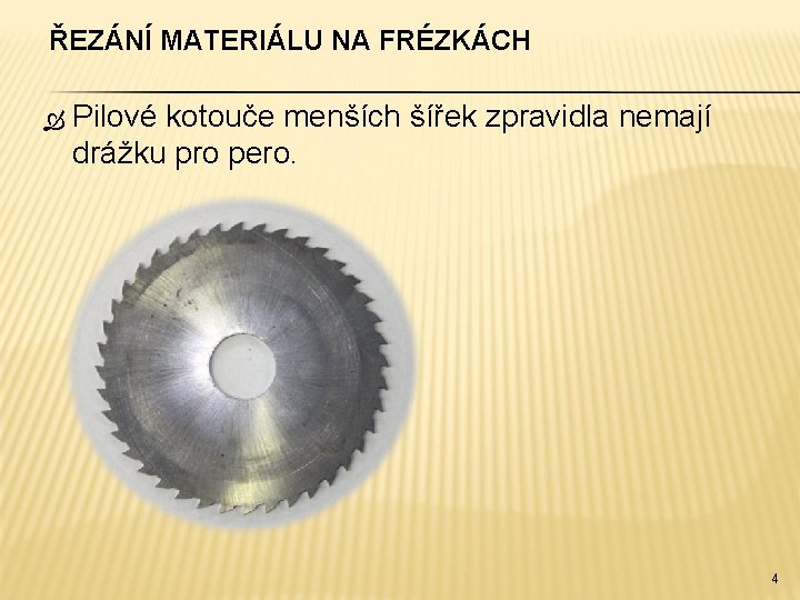 ŘEZÁNÍ MATERIÁLU NA FRÉZKÁCH Pilové kotouče menších šířek zpravidla nemají drážku pro pero. 4