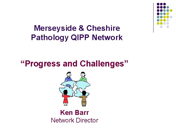 Merseyside & Cheshire Pathology QIPP Network “Progress and Challenges” Ken Barr Network Director 
