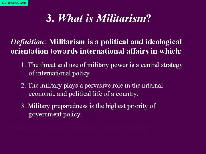 I. INTRODUCTION 3. What is Militarism? Definition: Militarism is a political and ideological orientation