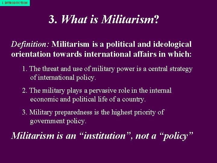 I. INTRODUCTION 3. What is Militarism? Definition: Militarism is a political and ideological orientation