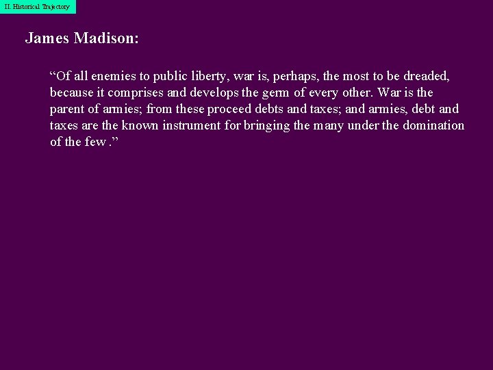 I. Historical II. Historical. Trajectory James Madison: “Of all enemies to public liberty, war