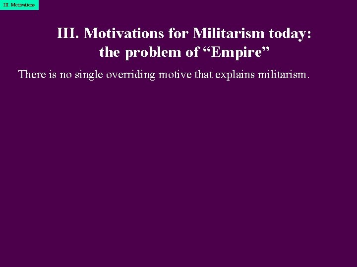 III. Motivations for Militarism today: the problem of “Empire” There is no single overriding