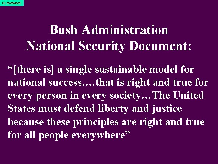 III. Motivations Bush Administration National Security Document: “[there is] a single sustainable model for