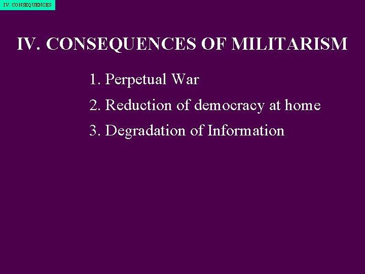 IV. CONSEQUENCES OF MILITARISM 1. Perpetual War 2. Reduction of democracy at home 3.