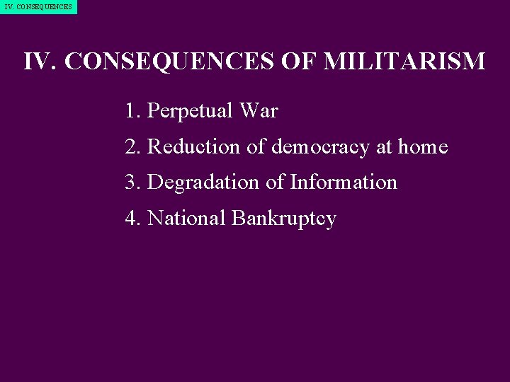 IV. CONSEQUENCES OF MILITARISM 1. Perpetual War 2. Reduction of democracy at home 3.