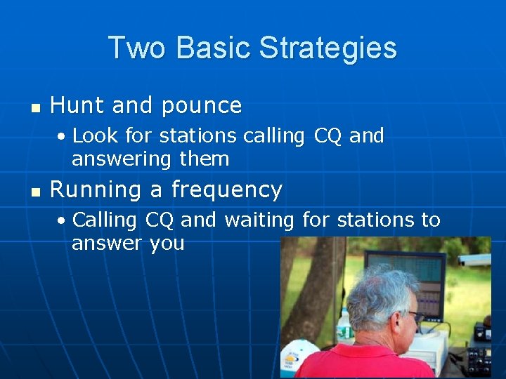 Two Basic Strategies n Hunt and pounce • Look for stations calling CQ and