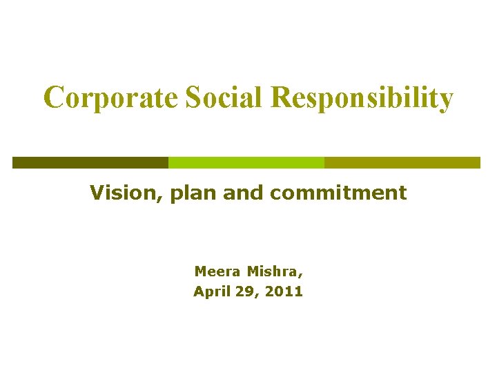 Corporate Social Responsibility Vision, plan and commitment Meera Mishra, April 29, 2011 