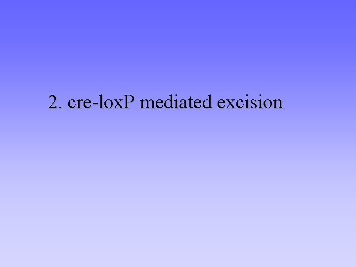 2. cre-lox. P mediated excision 