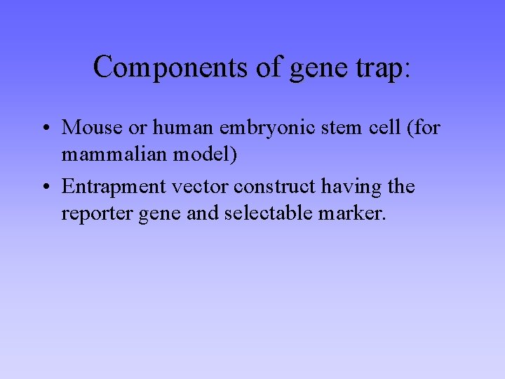 Components of gene trap: • Mouse or human embryonic stem cell (for mammalian model)