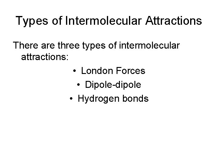 Types of Intermolecular Attractions There are three types of intermolecular attractions: • London Forces
