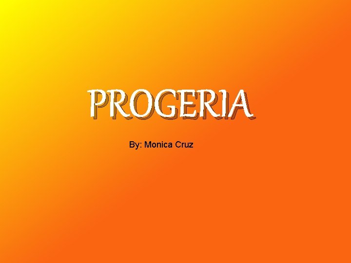 PROGERIA By: Monica Cruz 