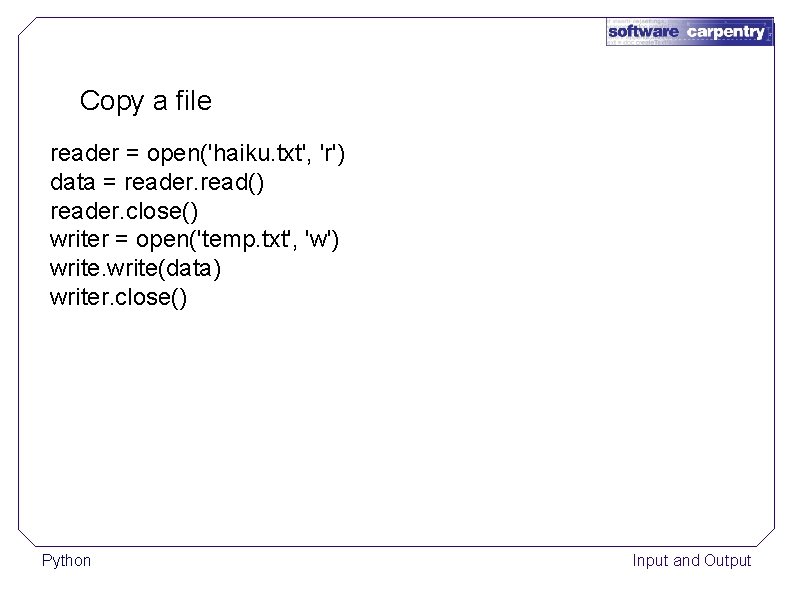 Copy a file reader = open('haiku. txt', 'r') data = reader. read() reader. close()