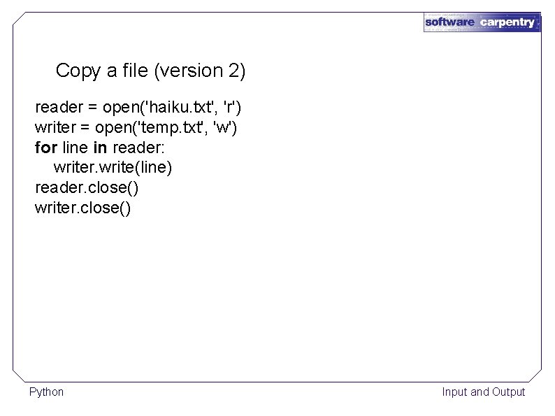 Copy a file (version 2) reader = open('haiku. txt', 'r') writer = open('temp. txt',