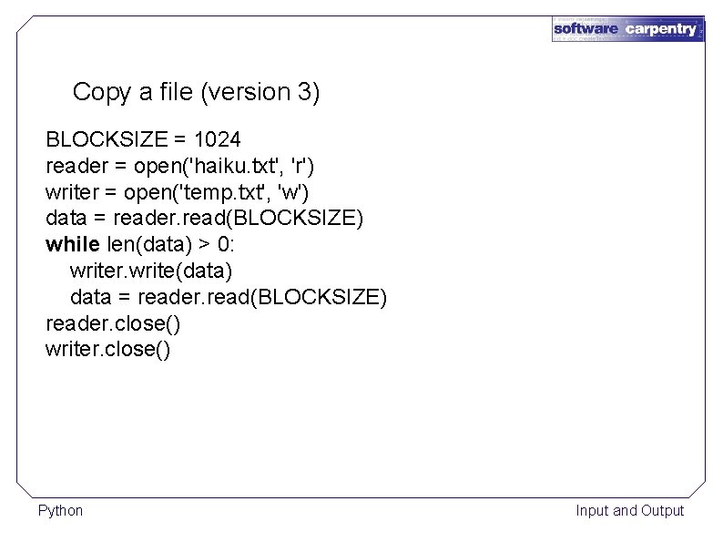 Copy a file (version 3) BLOCKSIZE = 1024 reader = open('haiku. txt', 'r') writer