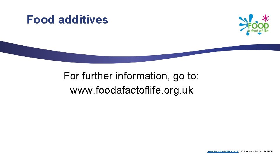 Food additives For further information, go to: www. foodafactoflife. org. uk © Food –