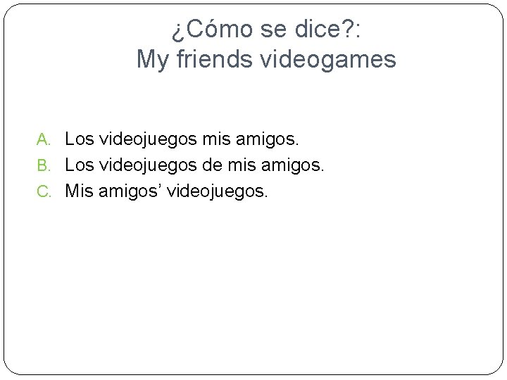 ¿Cómo se dice? : My friends videogames A. Los videojuegos mis amigos. B. Los