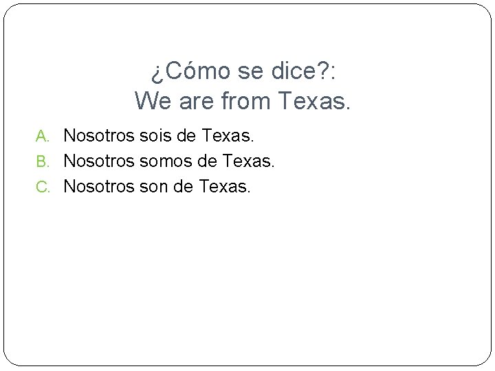 ¿Cómo se dice? : We are from Texas. A. Nosotros sois de Texas. B.