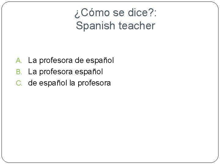 ¿Cómo se dice? : Spanish teacher A. La profesora de español B. La profesora