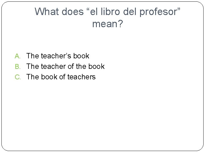 What does “el libro del profesor” mean? A. The teacher’s book B. The teacher