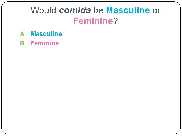 Would comida be Masculine or Feminine? A. Masculine B. Feminine 