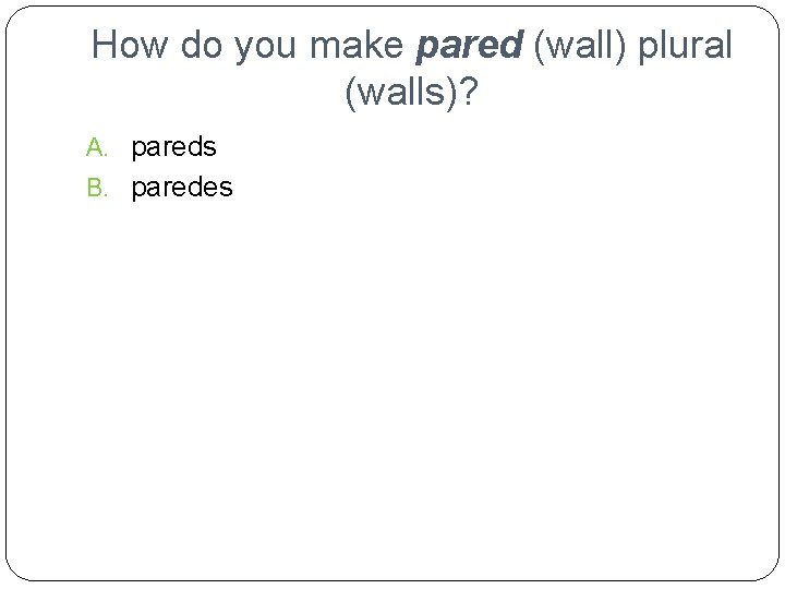 How do you make pared (wall) plural (walls)? A. pareds B. paredes 