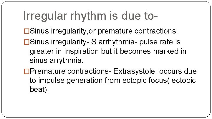 Irregular rhythm is due to�Sinus irregularity, or premature contractions. �Sinus irregularity- S. arrhythmia- pulse