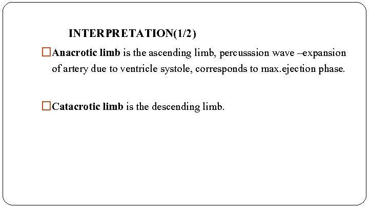 INTERPRETATION(1/2) �Anacrotic limb is the ascending limb, percusssion wave –expansion of artery due to